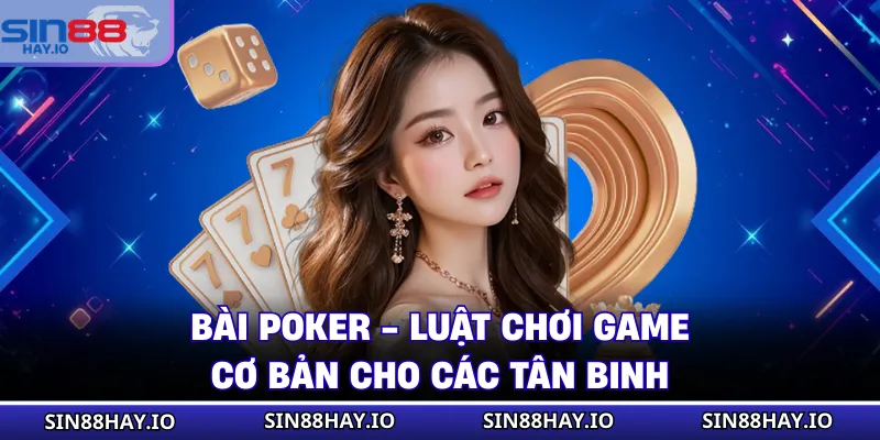 Bài Poker - Luật Chơi Game Cơ Bản Cho Các Tân Binh Bài Poker - Luật Chơi Game Cơ Bản Cho Các Tân Binh