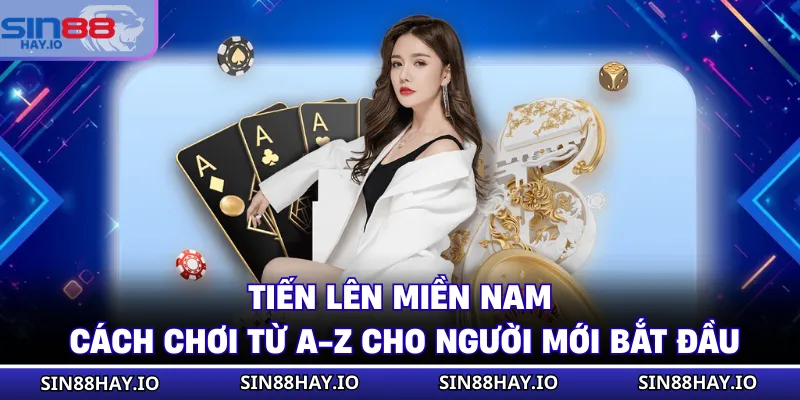 Tiến Lên Miền Nam - Cách Chơi Từ A-Z Cho Người Mới Bắt Đầu Tiến Lên Miền Nam - Cách Chơi Từ A-Z Cho Người Mới Bắt Đầu